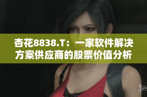 杏花8838.T：一家软件解决方案供应商的股票价值分析