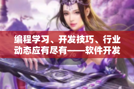 编程学习、开发技巧、行业动态应有尽有——软件开发教程全集 编程学习、开发技巧、行业动态应有尽有——软件开发教程全集