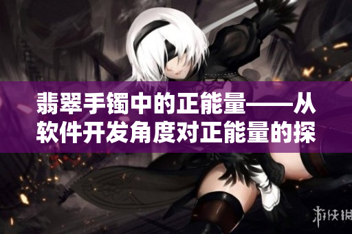 翡翠手镯中的正能量——从软件开发角度对正能量的探讨