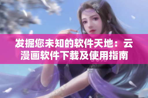 发掘您未知的软件天地：云漫画软件下载及使用指南