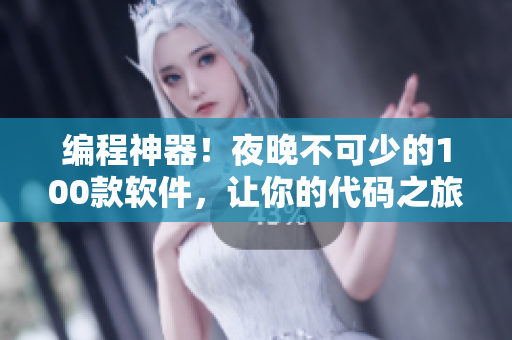 编程神器！夜晚不可少的100款软件，让你的代码之旅更加高效！