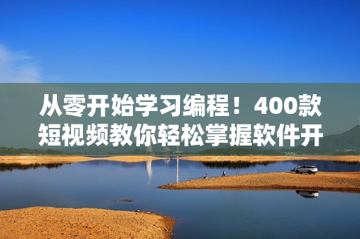 从零开始学习编程！400款短视频教你轻松掌握软件开发技能！