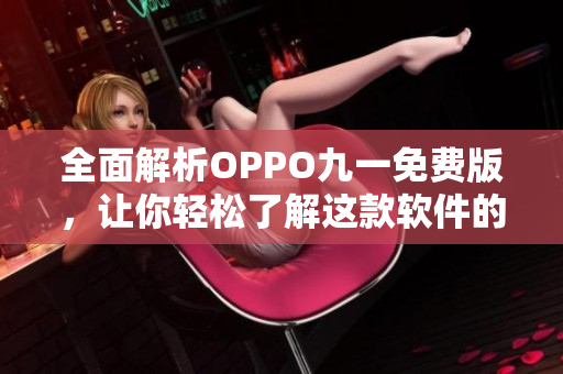 全面解析OPPO九一免费版，让你轻松了解这款软件的功能与使用方法