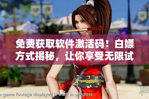免费获取软件激活码！白嫖方式揭秘，让你享受无限试用期解锁！