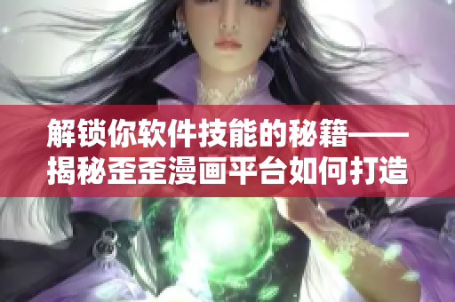 解锁你软件技能的秘籍——揭秘歪歪漫画平台如何打造完美用户体验