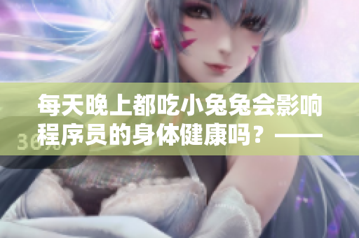 每天晚上都吃小兔兔会影响程序员的身体健康吗？——一个软件相关的探讨
