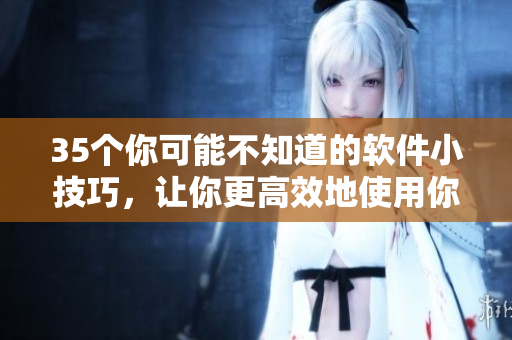 35个你可能不知道的软件小技巧，让你更高效地使用你的应用程序!