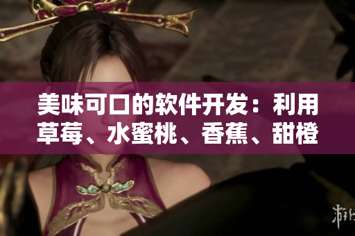 美味可口的软件开发：利用草莓、水蜜桃、香蕉、甜橙和芒果的灵感