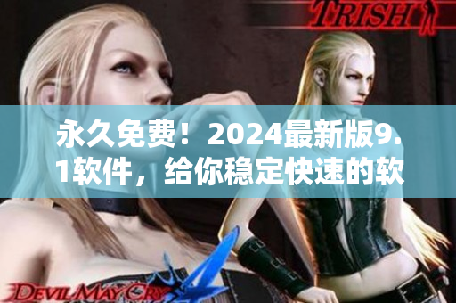 永久免费！2024最新版9.1软件，给你稳定快速的软件体验
