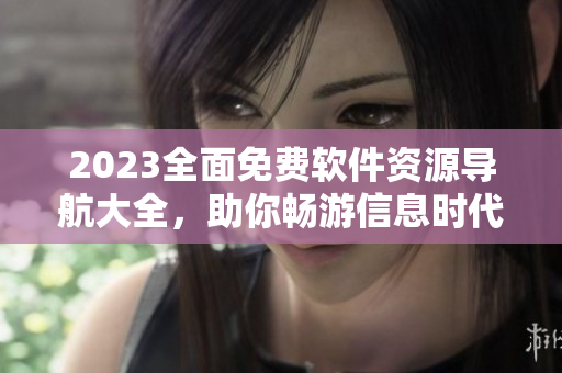 2023全面免费软件资源导航大全，助你畅游信息时代