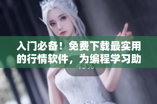入门必备！免费下载最实用的行情软件，为编程学习助力