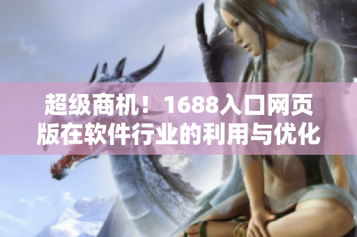 超级商机！1688入口网页版在软件行业的利用与优化趋势
