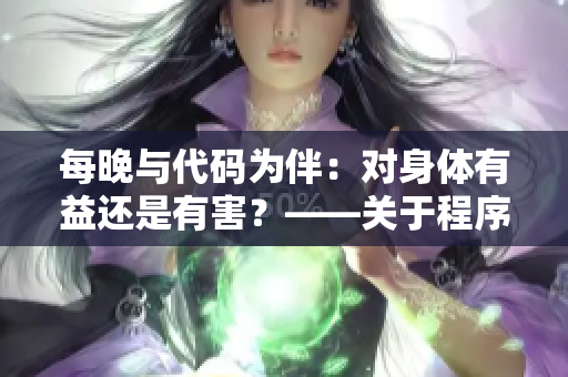 每晚与代码为伴：对身体有益还是有害？——关于程序员夜间加班问题