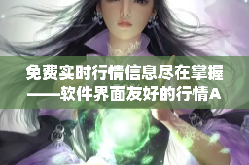 免费实时行情信息尽在掌握——软件界面友好的行情App！