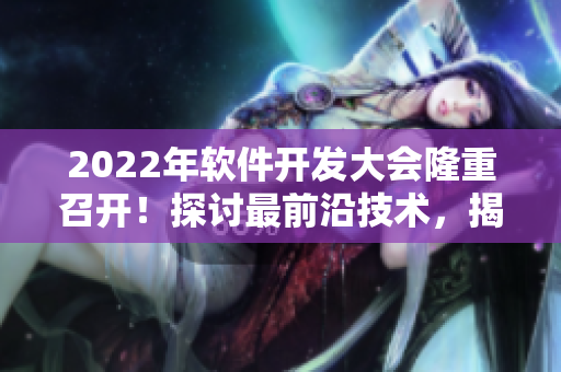2022年软件开发大会隆重召开！探讨最前沿技术，揭秘全球热点应用！
