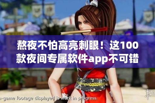 熬夜不怕高亮刺眼！这100款夜间专属软件app不可错过
