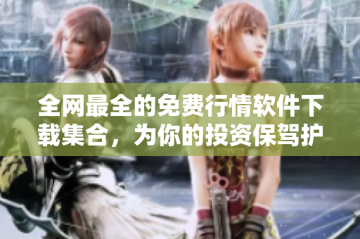 全网最全的免费行情软件下载集合，为你的投资保驾护航！