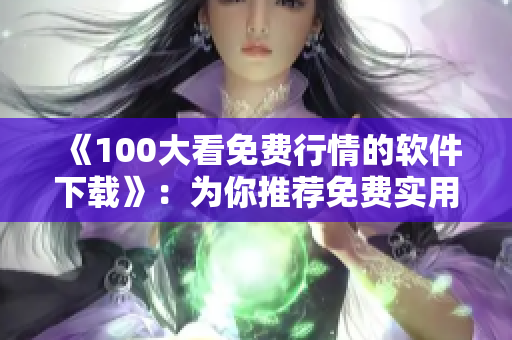 《100大看免费行情的软件下载》：为你推荐免费实用软件，助你投资理财