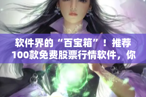 软件界的“百宝箱”！推荐100款免费股票行情软件，你用过几款？