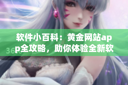 软件小百科：黄金网站app全攻略，助你体验全新软件开发之旅！