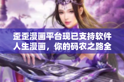 歪歪漫画平台现已支持软件人生漫画，你的码农之路全面开启