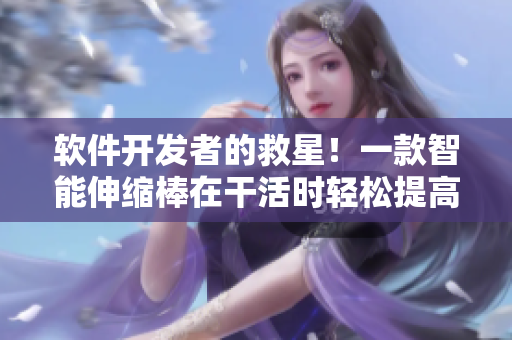 软件开发者的救星！一款智能伸缩棒在干活时轻松提高效率