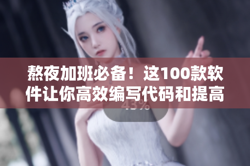 熬夜加班必备！这100款软件让你高效编写代码和提高工作效率
