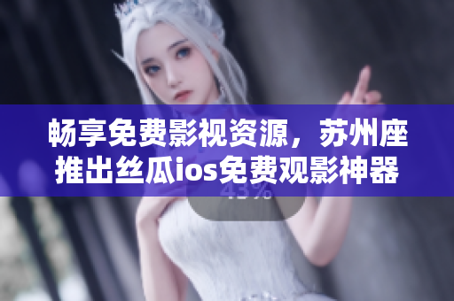 畅享免费影视资源，苏州座推出丝瓜ios免费观影神器