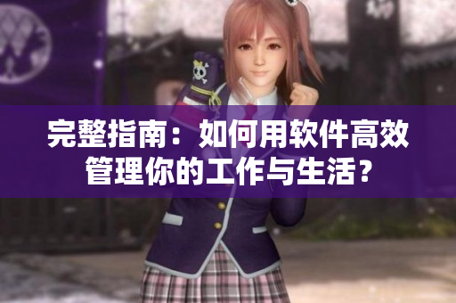 完整指南：如何用软件高效管理你的工作与生活？