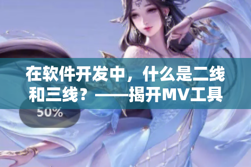 在软件开发中，什么是二线和三线？——揭开MV工具背后的秘密！