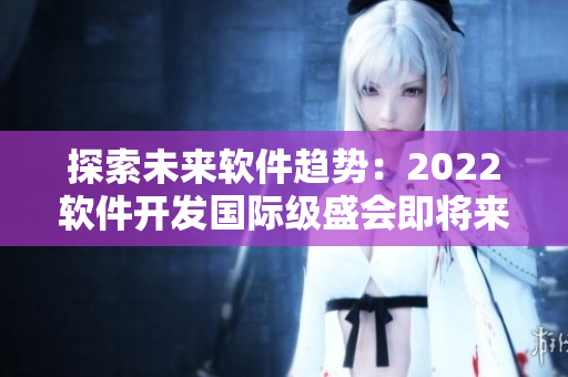 探索未来软件趋势：2022软件开发国际级盛会即将来临