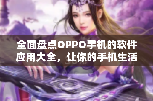 全面盘点OPPO手机的软件应用大全，让你的手机生活更完美