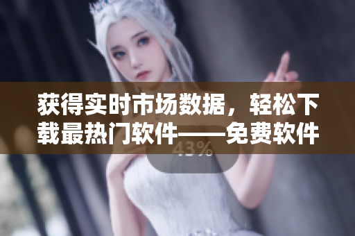获得实时市场数据，轻松下载最热门软件——免费软件市场一键下载