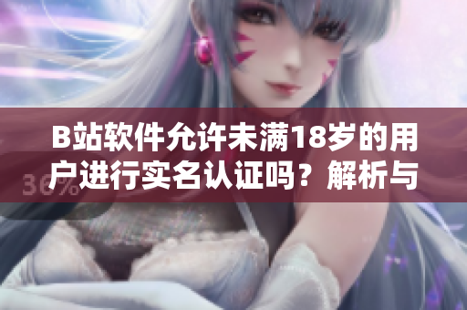 B站软件允许未满18岁的用户进行实名认证吗？解析与教程