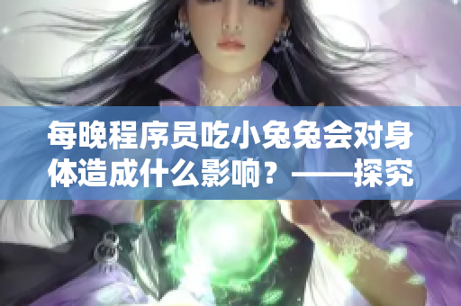 每晚程序员吃小兔兔会对身体造成什么影响？——探究程序员的健康习惯
