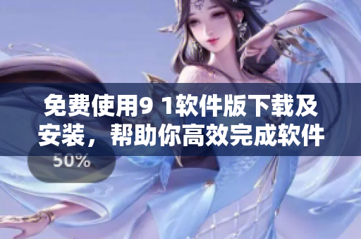免费使用9 1软件版下载及安装，帮助你高效完成软件开发任务！