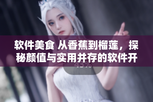 软件美食 从香蕉到榴莲，探秘颜值与实用并存的软件开发工具