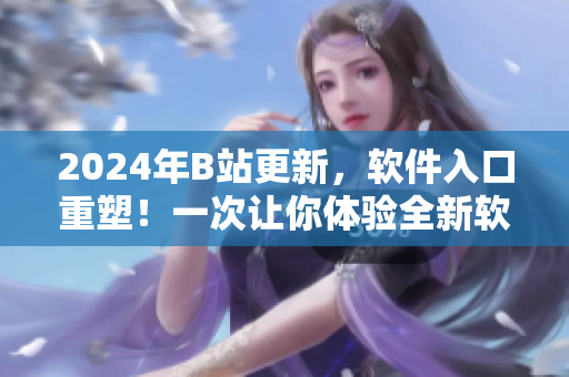 2024年B站更新，软件入口重塑！一次让你体验全新软件版面的机会
