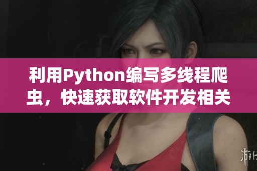 利用Python编写多线程爬虫，快速获取软件开发相关文章