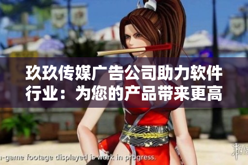 玖玖传媒广告公司助力软件行业：为您的产品带来更高质量的曝光！