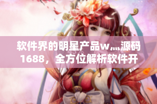软件界的明星产品w灬源码1688，全方位解析软件开发技巧！