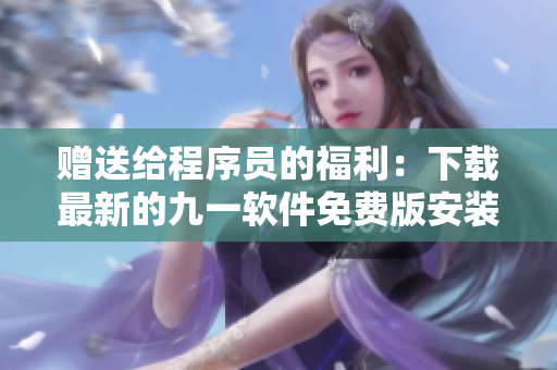 赠送给程序员的福利：下载最新的九一软件免费版安装包！