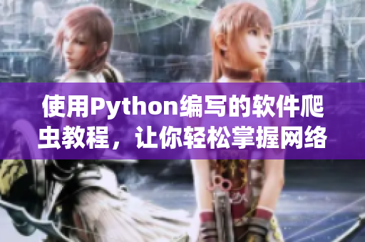 使用Python编写的软件爬虫教程，让你轻松掌握网络数据抓取技术