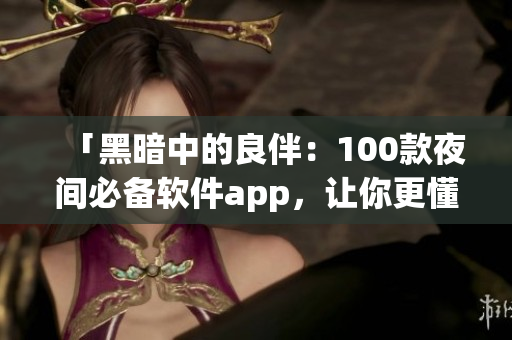 「黑暗中的良伴：100款夜间必备软件app，让你更懂得享受晚间的时间」