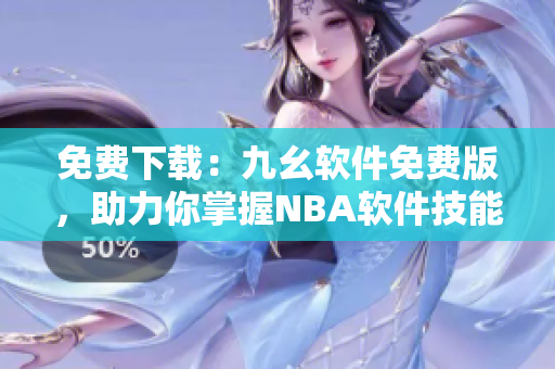免费下载：九幺软件免费版，助力你掌握NBA软件技能！