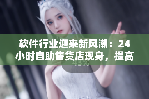 软件行业迎来新风潮：24小时自助售货店现身，提高购物效率成为新趋势