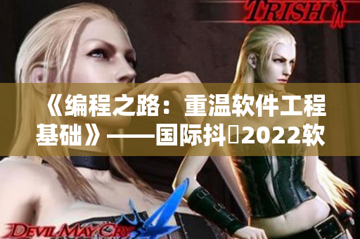 《编程之路：重温软件工程基础》——国际抖抈2022软件专题报道