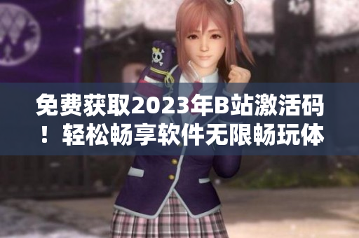 免费获取2023年B站激活码！轻松畅享软件无限畅玩体验