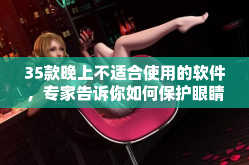 35款晚上不适合使用的软件，专家告诉你如何保护眼睛和睡眠质量