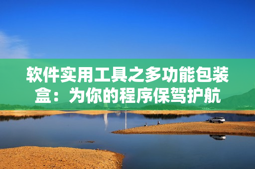 软件实用工具之多功能包装盒：为你的程序保驾护航